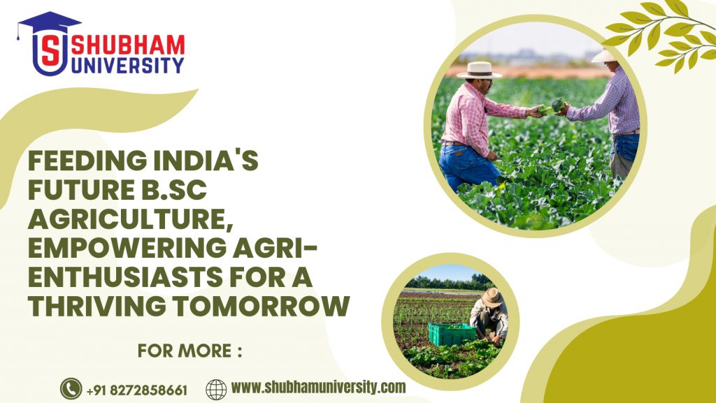 Feeding India’s Future: B.Sc Agriculture, Empowering Agri-Enthusiasts for a Thriving Tomorrow